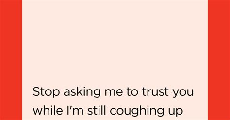 Stop Asking Me To Trust You While Im Still Coughing Up