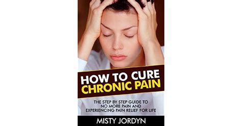 How To Cure Chronic Pain The Step By Step Guide To No More Pain And