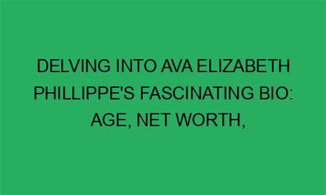 Delving Into Ava Elizabeth Phillippes Fascinating Bio Age Net Worth Height Weight And Much