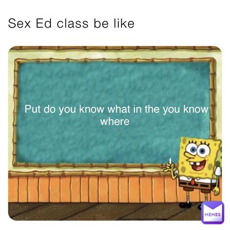 Sex Ed Class Be Like Put Do You Know What In The You Know Where Laughoutloudmemes Memes