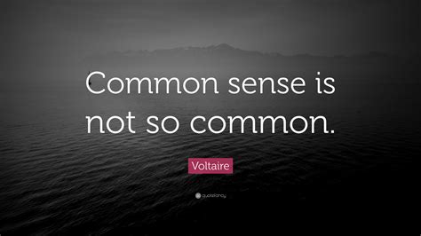 Voltaire Quote: “Common sense is not so common.”