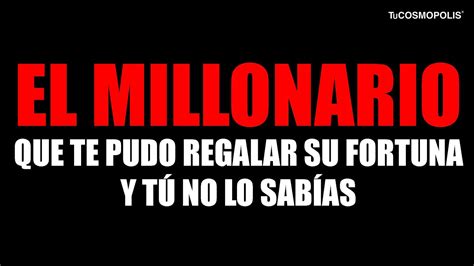 El Millonario Que Te Pudo Regalar Su Fortuna Y TÚ No Lo SabÍas Youtube