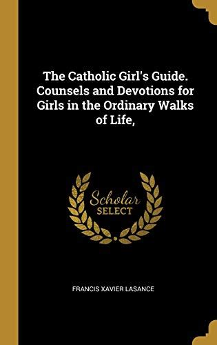 the catholic girl s guide counsels and devotions for girls in the ordinary walks of life