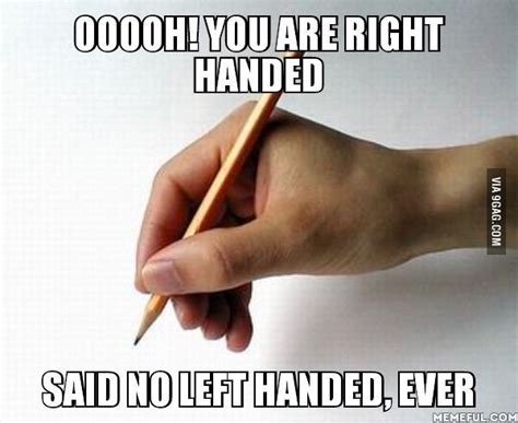Omg You Could Write With Your Right Hand Funny Left Handed Memes