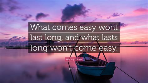 Anonymous Quote What Comes Easy Wont Last Long And What Lasts Long