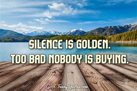 Silence Is Golden Too Bad Nobody Is Buying