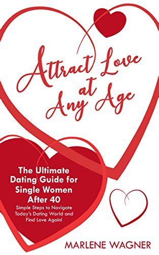 attract love at any age the ultimate dating guide for single women over 40 by marlene wagner