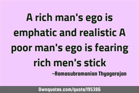 A Rich Mans Ego Is Emphatic And Realistic A Poor Mans Ego