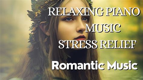 Relaxing Piano Music Romantic Music Beautiful Relaxing Music Stress