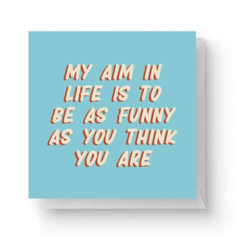 My Aim In Life Is To Be As Funny As You Think You Are Square Greetings Card 14 8cm X 14 8cm