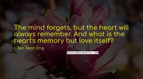Tan Twan Eng Quotes The Mind Forgets But The Heart Will Always