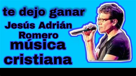 Te Dejo Ganar Música Cristiana De Jesús Adrián Romero Youtube