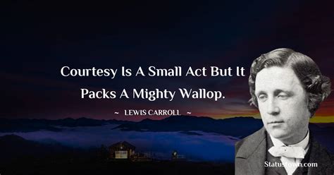 Courtesy Is A Small Act But It Packs A Mighty Wallop Lewis Carroll