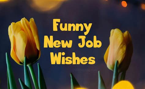 Good luck and good wishes. all the luck in the world, all wished for you. wishing you the very best luck…not that you need it. Funny New Job Wishes and Messages - WishesMsg