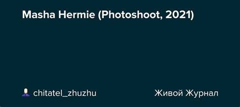 Masha Hermie Photoshoot 2021 Chitatelzhuzhu — Livejournal