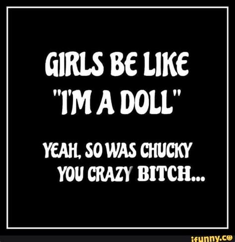 Girls Be Like Im A Doll Ycah 0 Was Chucky You Crazy Bitch Popular Memes On The Site
