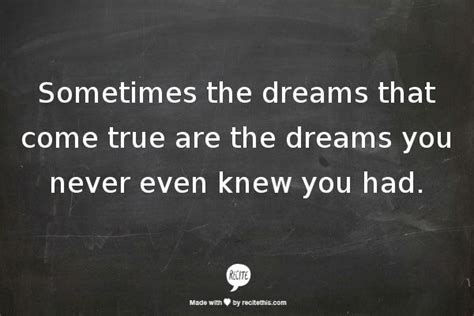 sometimes the dreams that come true are the dreams you never even knew you had meaningful