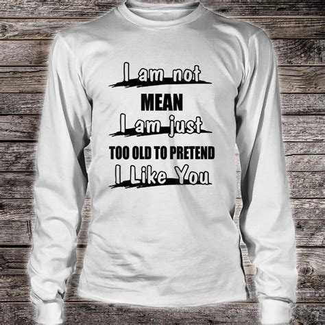 Official I Am Not Mean I Am Just Too Old To Pretend I Like You Shirt Hoodie Tank Top And Sweater