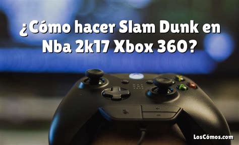 ¿cómo Hacer Slam Dunk En Nba 2k17 Xbox 360 2022