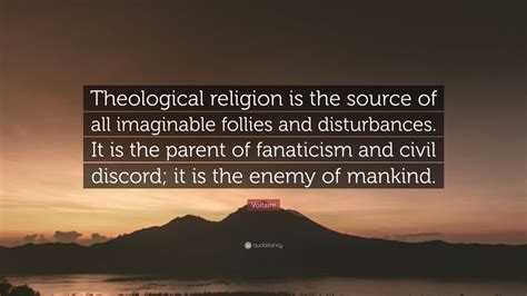 Voltaire Quote Theological Religion Is The Source Of All Imaginable