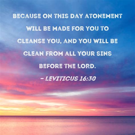 Leviticus 16:30 because on this day atonement will be made for you to