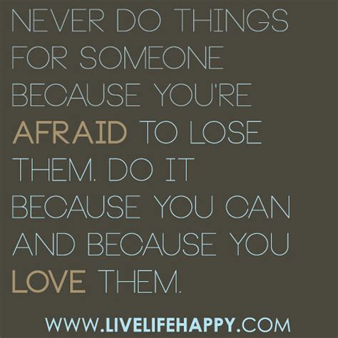Never Do Things For Someone Because Youre Afraid To Lose