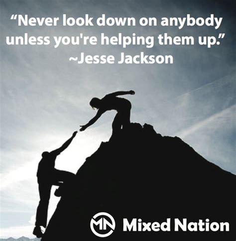 Never Look Down On Anybody Unless Youre Helping Them Up Helping