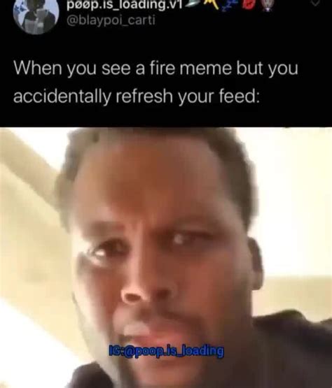 When You See A Fire Meme But You Accidentally Refresh Your Feed Ifunny