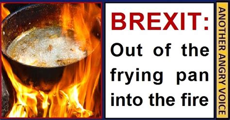 Brexit Out Of The Frying Pan Into The Fire