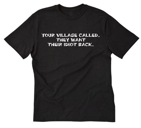 Your Village Called They Want Their Idiot Back T Shirt Funny Attitude Shirt Sarcastic Party