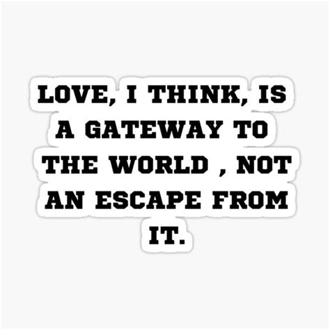 Love I Think Is A Gateway To The World Not An Escape From It