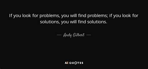 Andy Gilbert Quote If You Look For Problems You Will Find Problems If