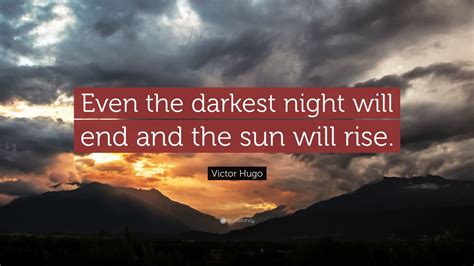 The sun will rise again. Victor Hugo Quote: "Even the darkest night will end and ...
