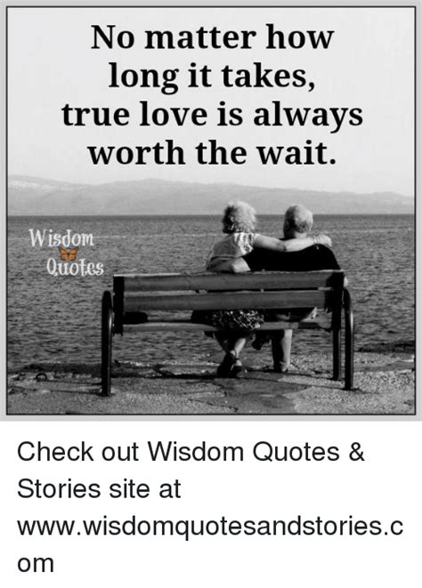 Be the first to contribute! No Matter How Long It Takes True Love Is Always Worth the Wait Wisdom Quotes Check Out Wisdom ...