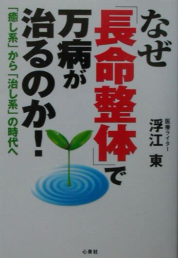 楽天ブックス なぜ「長命整体」で万病が治るのか！ 「癒し系」から「治し系」の時代へ 浮江 東 9784916109644 本