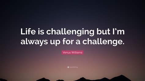 Venus Williams Quote Life Is Challenging But Im Always Up For A