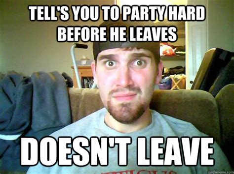 Tell S You To Party Hard Before He Leaves Doesn T Leave Bad Guy Ben Quickmeme