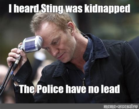 Meme I Heard Sting Was Kidnapped The Police Have No Lead All