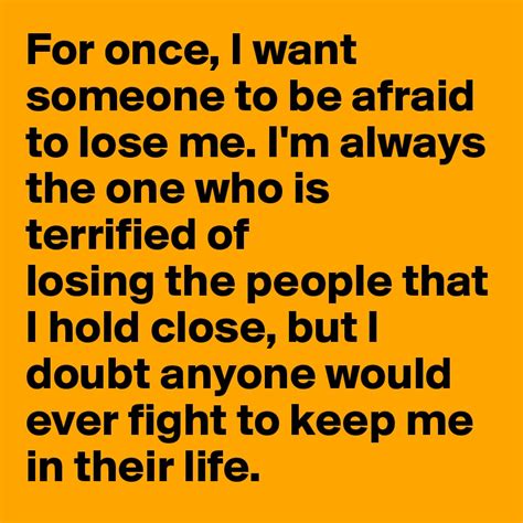 For Once I Want Someone To Be Afraid To Lose Me Im Always The One