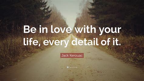 Jack Kerouac Quote Be In Love With Your Life Every Detail Of It 12 Wallpapers Quotefancy