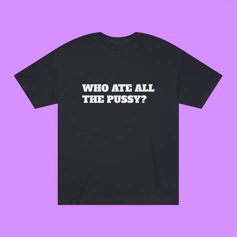 Who Ate All The Pussy T Shirt Unique Humor Shirt Hilarious Etsy