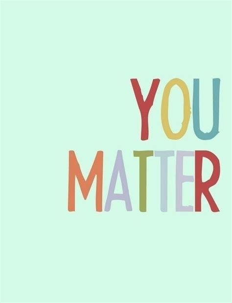 You Matter Pictures Photos And Images For Facebook Tumblr Pinterest