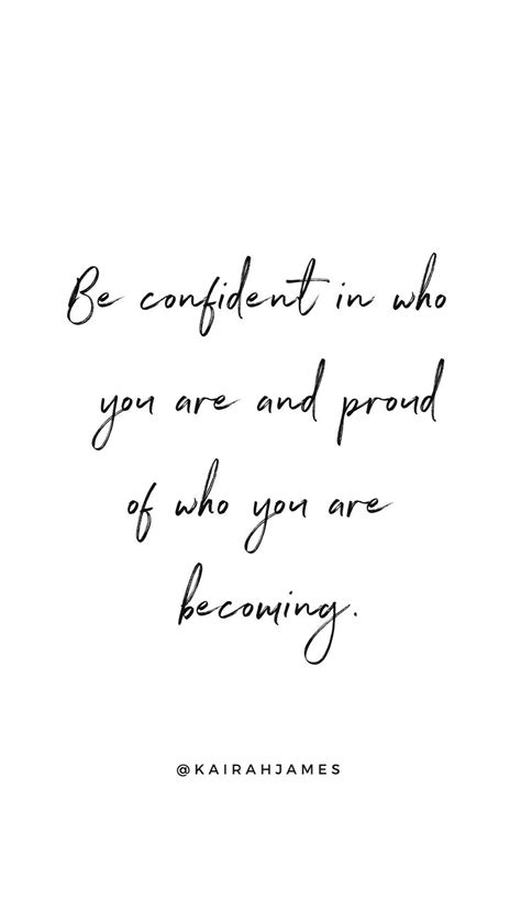 Be Confident In Who You Are And Proud Of Who You Are Becoming Kairah