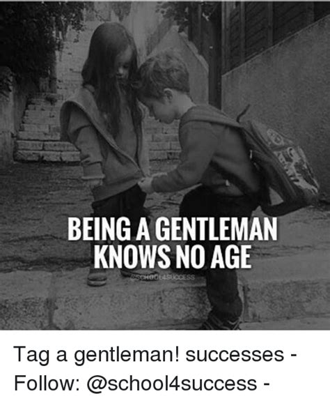 No titles as meme captions. BEING a GENTLEMAN KNOWS NO AGE Tag a Gentleman! Successes ...