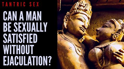 Tantric Sex Can A Man Be Sexually Satisfied Without Ejaculation Youtube