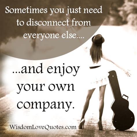 Sometimes You Just Need To Disconnect From Everyone Else Wisdom Love Quotes