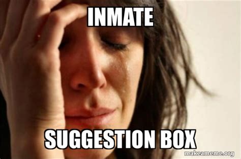 Inmate Suggestion Box First World Problems Make A Meme