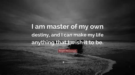 Roger Mcdonald Quote “i Am Master Of My Own Destiny And I Can Make My