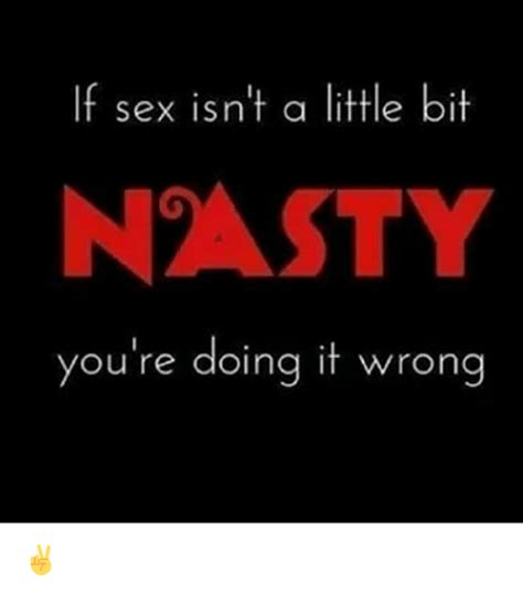 If Sex Isnt A Little Bit Nasty Youre Doing It Wrong Meme On Sizzle
