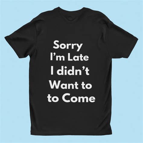 Sorry Im Late I Didnt Want To Come T Shirt Etsy